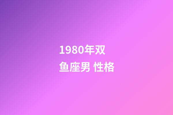 1980年双鱼座男 性格-第1张-星座运势-玄机派